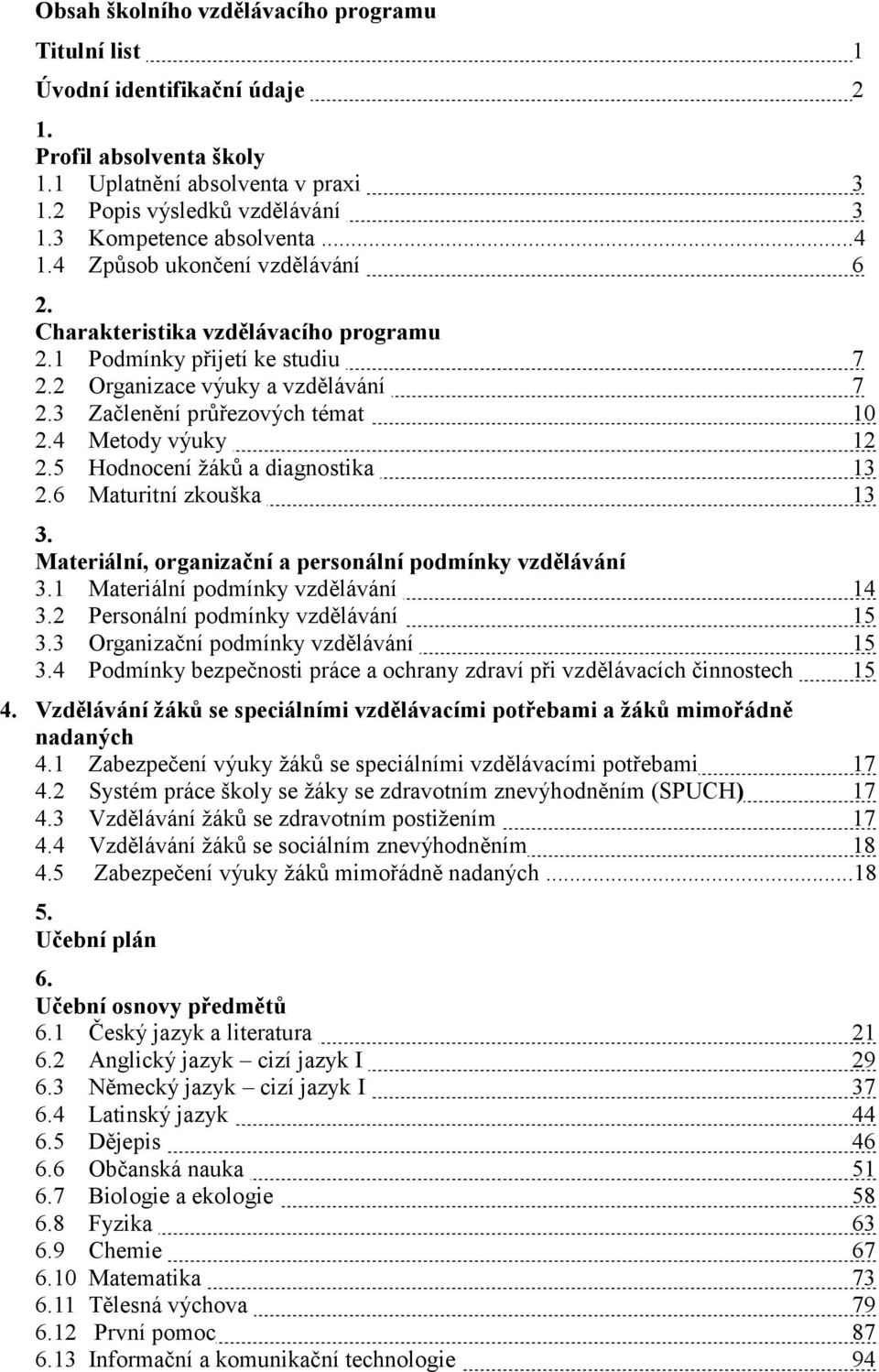 3 Začlenění průřezových témat 10 2.4 Metody výuky 12 2.5 Hodnocení žáků a diagnostika 13 2.6 Maturitní zkouška 13 3. Materiální, organizační a personální podmínky vzdělávání 3.