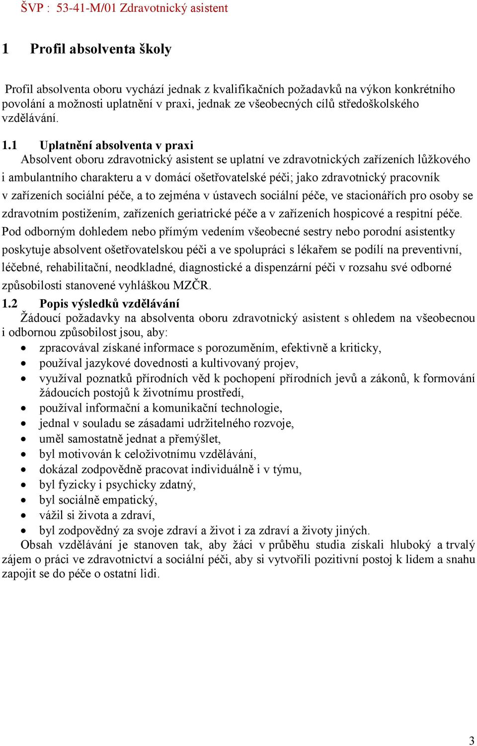 1 Uplatnění absolventa v praxi Absolvent oboru zdravotnický asistent se uplatní ve zdravotnických zařízeních lůžkového i ambulantního charakteru a v domácí ošetřovatelské péči; jako zdravotnický