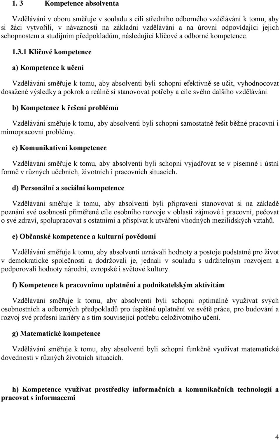 1 Klíčové kompetence a) Kompetence k učení Vzdělávání směřuje k tomu, aby absolventi byli schopni efektivně se učit, vyhodnocovat dosažené výsledky a pokrok a reálně si stanovovat potřeby a cíle