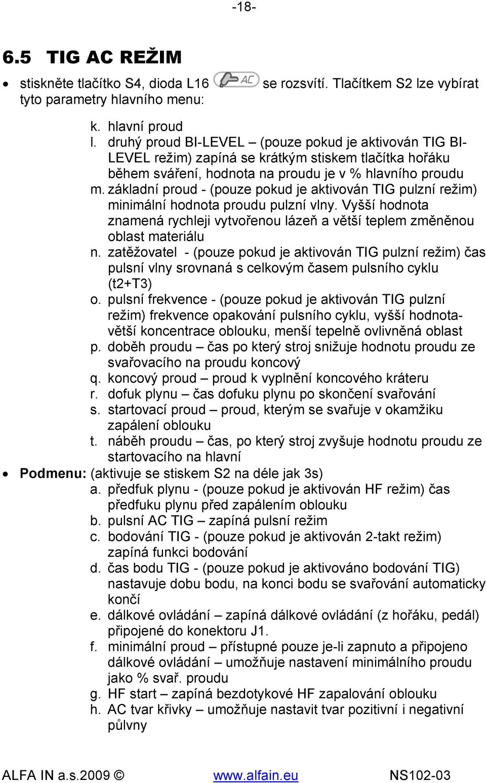 základní proud - (pouze pokud je aktivován TIG pulzní režim) minimální hodnota proudu pulzní vlny. Vyšší hodnota znamená rychleji vytvořenou lázeň a větší teplem změněnou oblast materiálu n.