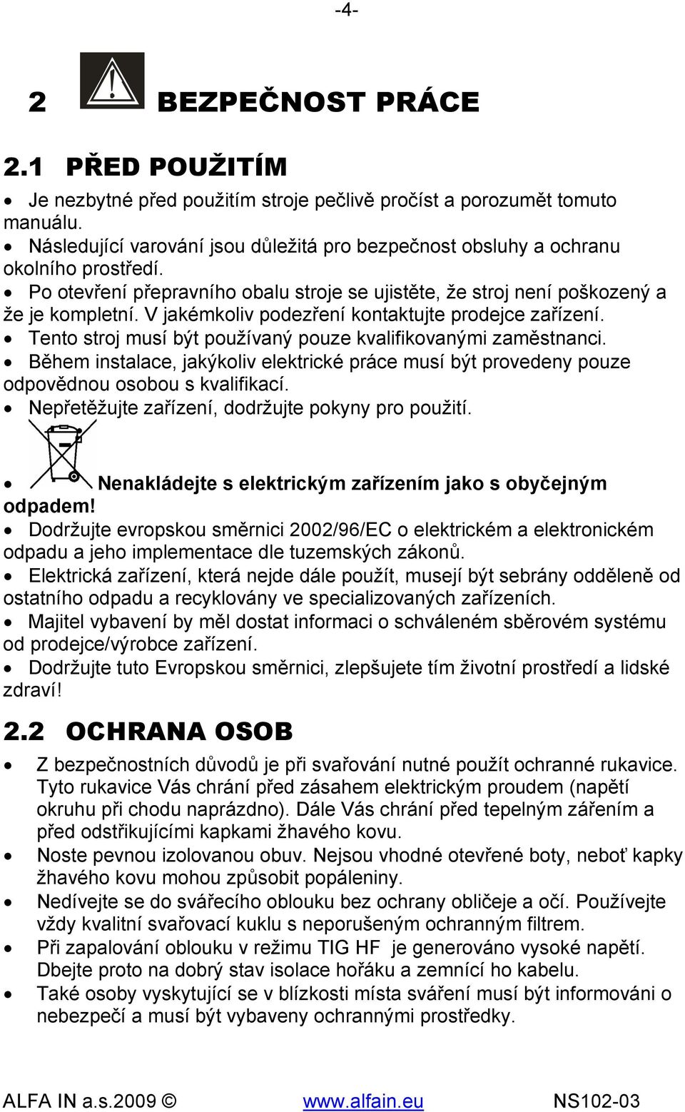 V jakémkoliv podezření kontaktujte prodejce zařízení. Tento stroj musí být používaný pouze kvalifikovanými zaměstnanci.