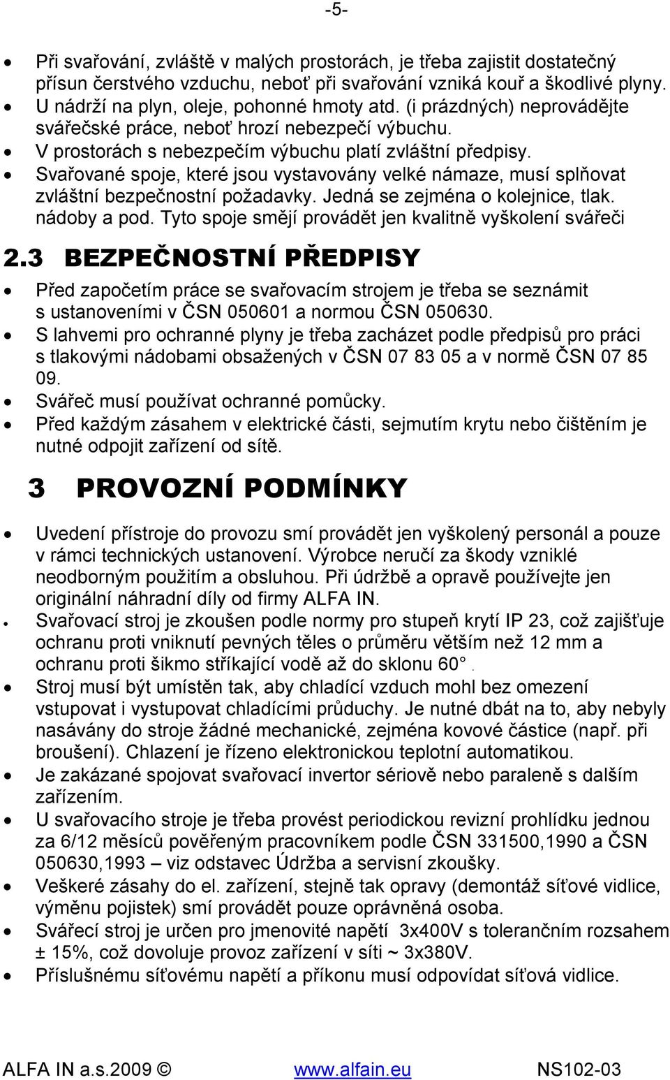 Svařované spoje, které jsou vystavovány velké námaze, musí splňovat zvláštní bezpečnostní požadavky. Jedná se zejména o kolejnice, tlak. nádoby a pod.