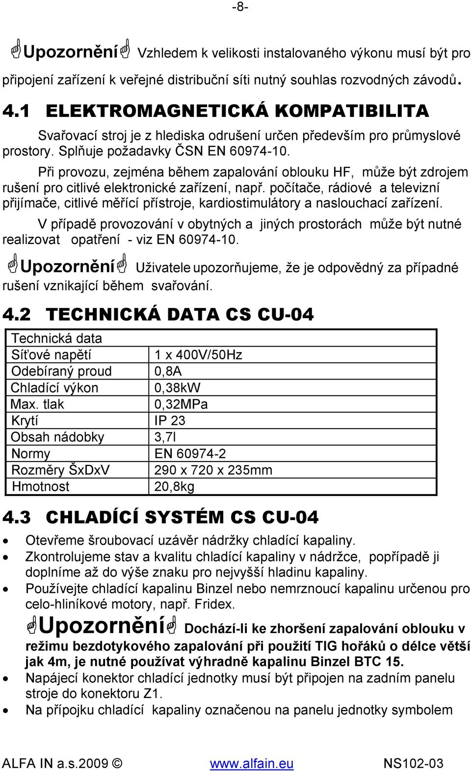 Při provozu, zejména během zapalování oblouku HF, může být zdrojem rušení pro citlivé elektronické zařízení, např.