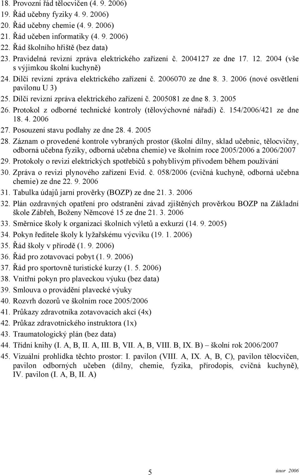 2006 (nové osvětlení pavilonu U 3) 25. Dílčí revizní zpráva elektrického zařízení č. 2005081 ze dne 8. 3. 2005 26. Protokol z odborné technické kontroly (tělovýchovné nářadí) č.