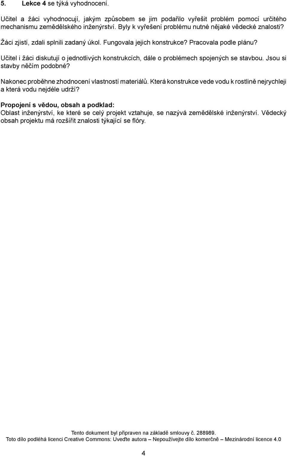 Učitel i žáci diskutují o jednotlivých konstrukcích, dále o problémech spojených se stavbou. Jsou si stavby něčím podobné? Nakonec proběhne zhodnocení vlastností materiálů.