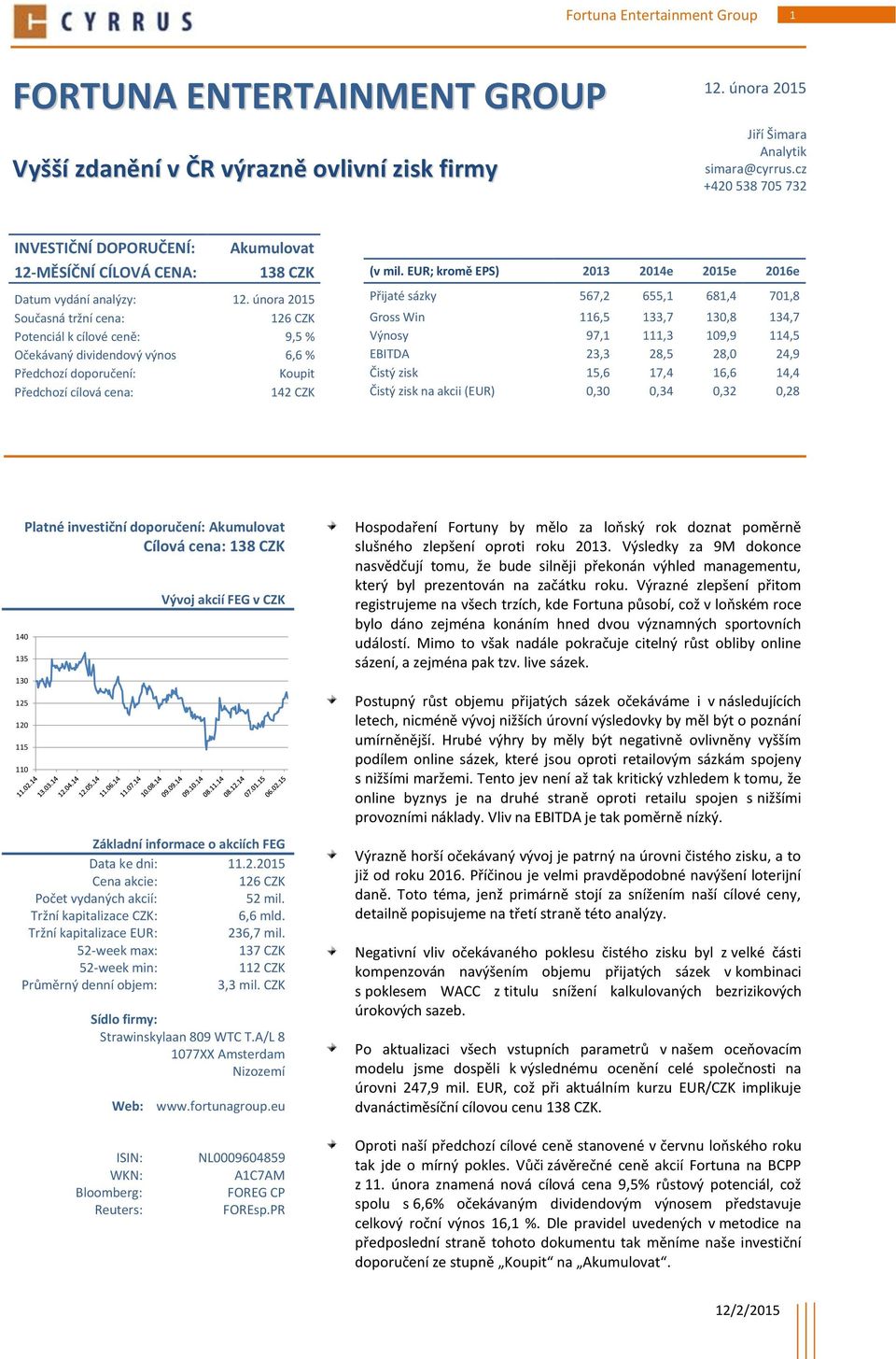 února 2015 Přijaté sázky 567,2 655,1 681,4 701,8 Současná tržní cena: 126 CZK Gross Win 116,5 133,7 130,8 134,7 Potenciál k cílové ceně: 9,5 % Výnosy 97,1 111,3 109,9 114,5 Očekávaný dividendový