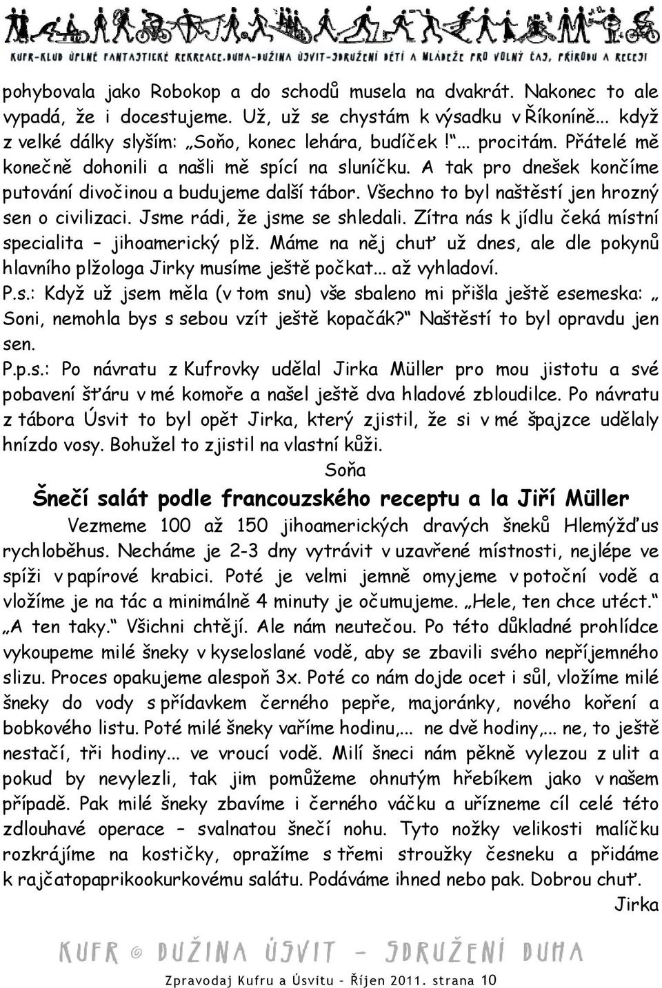 Jsme rádi, že jsme se shledali. Zítra nás k jídlu čeká místní specialita jihoamerický plž. Máme na něj chuť už dnes, ale dle pokynů hlavního plžologa Jirky musíme ještě počkat... až vyhladoví. P.s.: Když už jsem měla (v tom snu) vše sbaleno mi přišla ještě esemeska: Soni, nemohla bys s sebou vzít ještě kopačák?