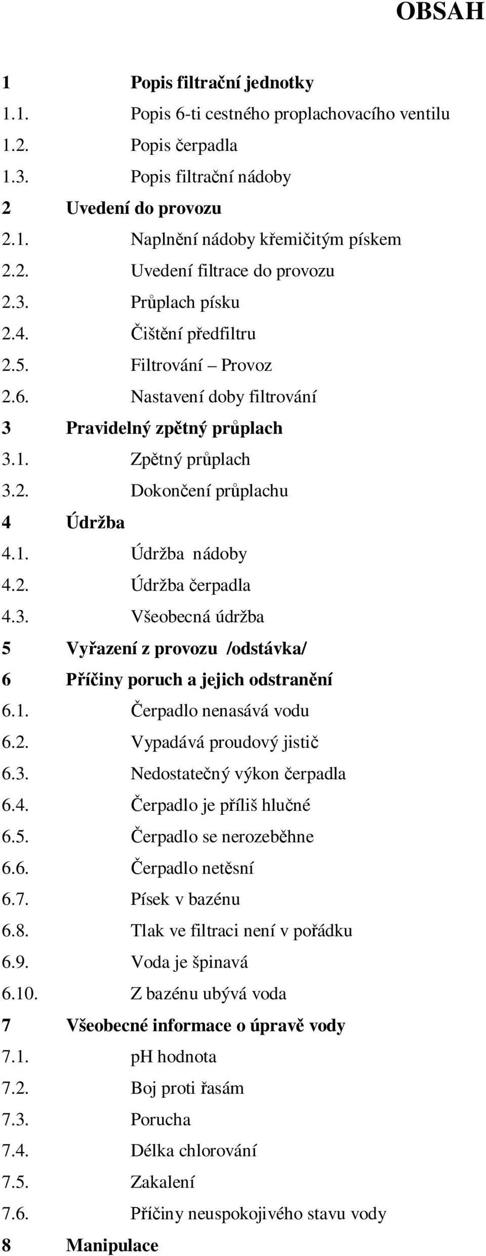 2. Údržba čerpadla 4.3. Všeobecná údržba 5 Vyřazení z provozu /odstávka/ 6 Příčiny poruch a jejich odstranění 6.1. Čerpadlo nenasává vodu 6.2. Vypadává proudový jistič 6.3. Nedostatečný výkon čerpadla 6.