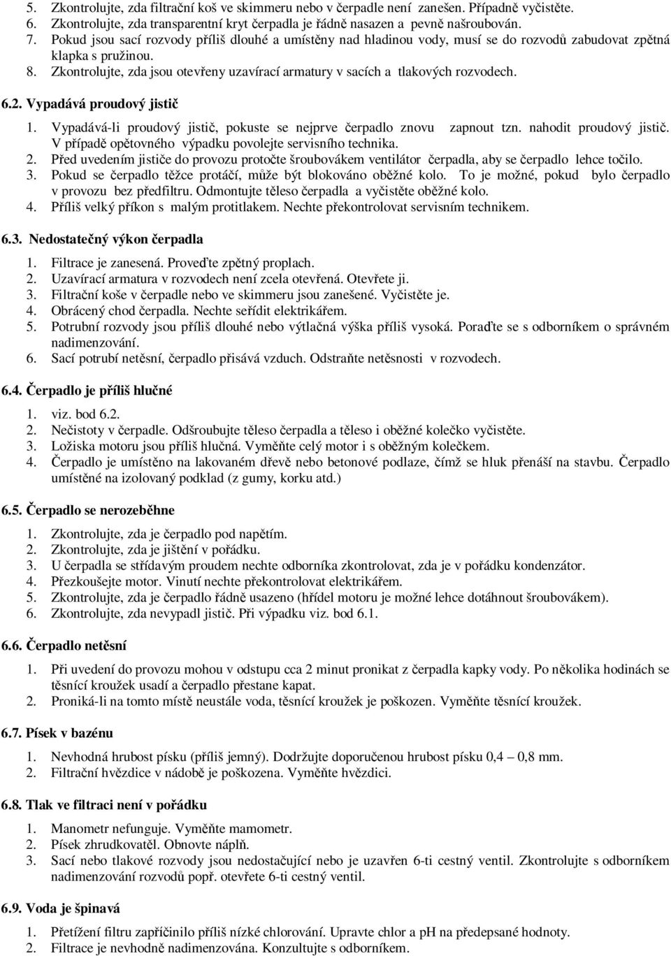 Zkontrolujte, zda jsou otevřeny uzavírací armatury v sacích a tlakových rozvodech. 6.2. Vypadává proudový jistič 1. Vypadává-li proudový jistič, pokuste se nejprve čerpadlo znovu zapnout tzn.