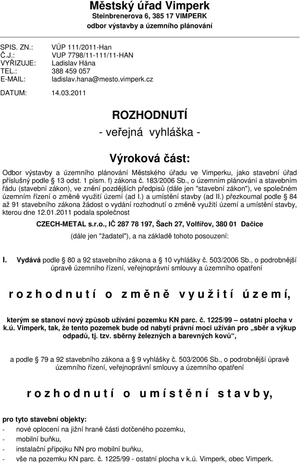 2011 ROZHODNUTÍ - veřejná vyhláška - Výroková část: Odbor výstavby a územního plánování Městského úřadu ve Vimperku, jako stavební úřad příslušný podle 13 odst. 1 písm. f) zákona č. 183/2006 Sb.