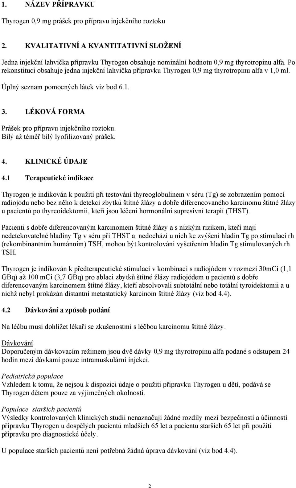 Po rekonstituci obsahuje jedna injekční lahvička přípravku Thyrogen 0,9 mg thyrotropinu alfa v 1,0 ml. Úplný seznam pomocných látek viz bod 6.1. 3. LÉKOVÁ FORMA Prášek pro přípravu injekčního roztoku.