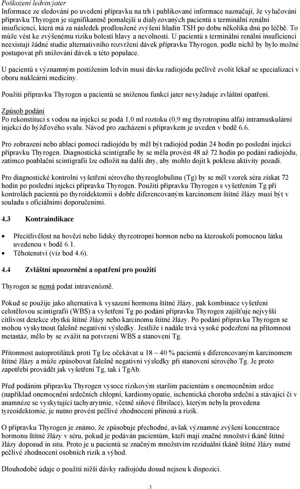 U pacientů s terminální renální insuficiencí neexistují žádné studie alternativního rozvržení dávek přípravku Thyrogen, podle nichž by bylo možné postupovat při snižování dávek u této populace.