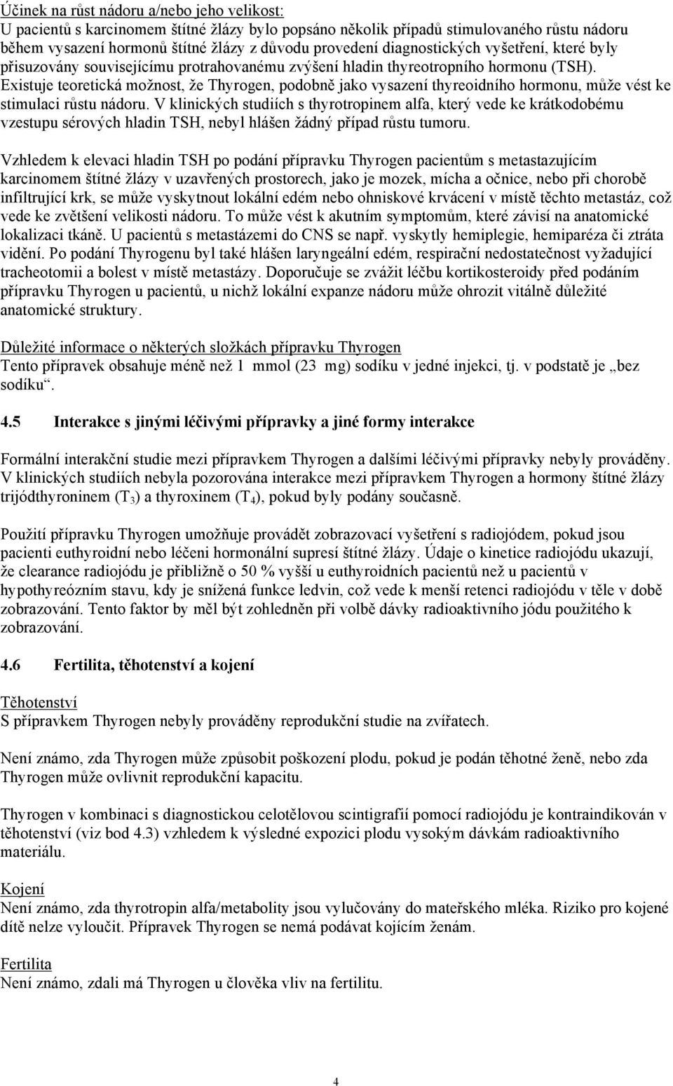 Existuje teoretická možnost, že Thyrogen, podobně jako vysazení thyreoidního hormonu, může vést ke stimulaci růstu nádoru.