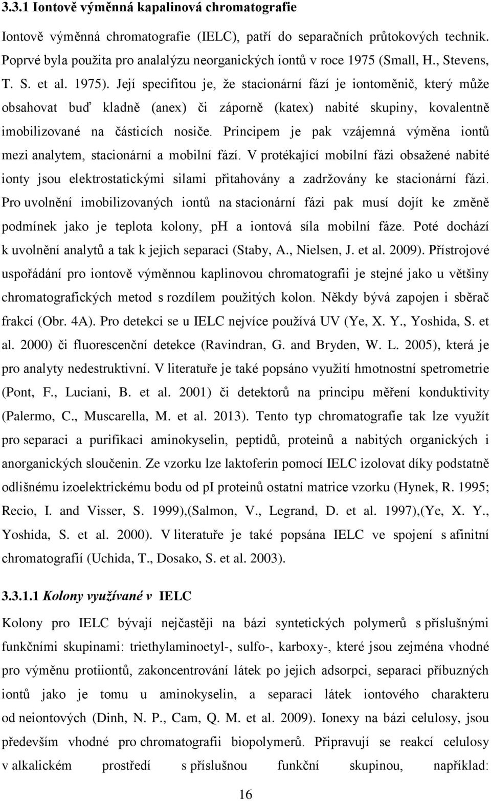 Její specifitou je, že stacionární fází je iontoměnič, který může obsahovat buď kladně (anex) či záporně (katex) nabité skupiny, kovalentně imobilizované na částicích nosiče.