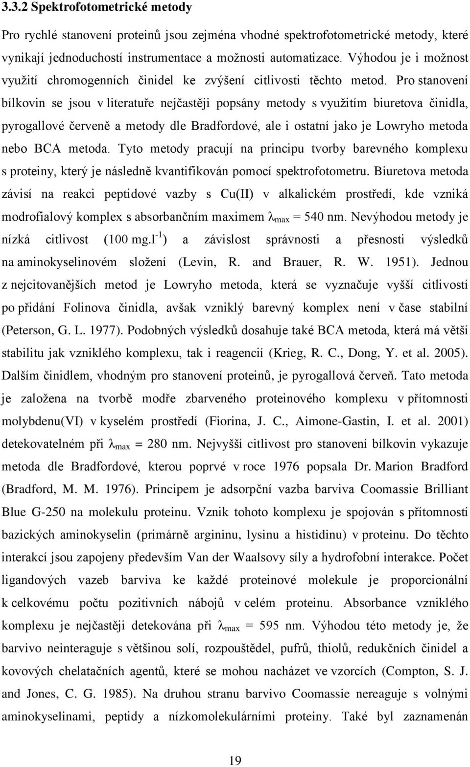 Pro stanovení bílkovin se jsou v literatuře nejčastěji popsány metody s využitím biuretova činidla, pyrogallové červeně a metody dle Bradfordové, ale i ostatní jako je Lowryho metoda nebo BCA metoda.