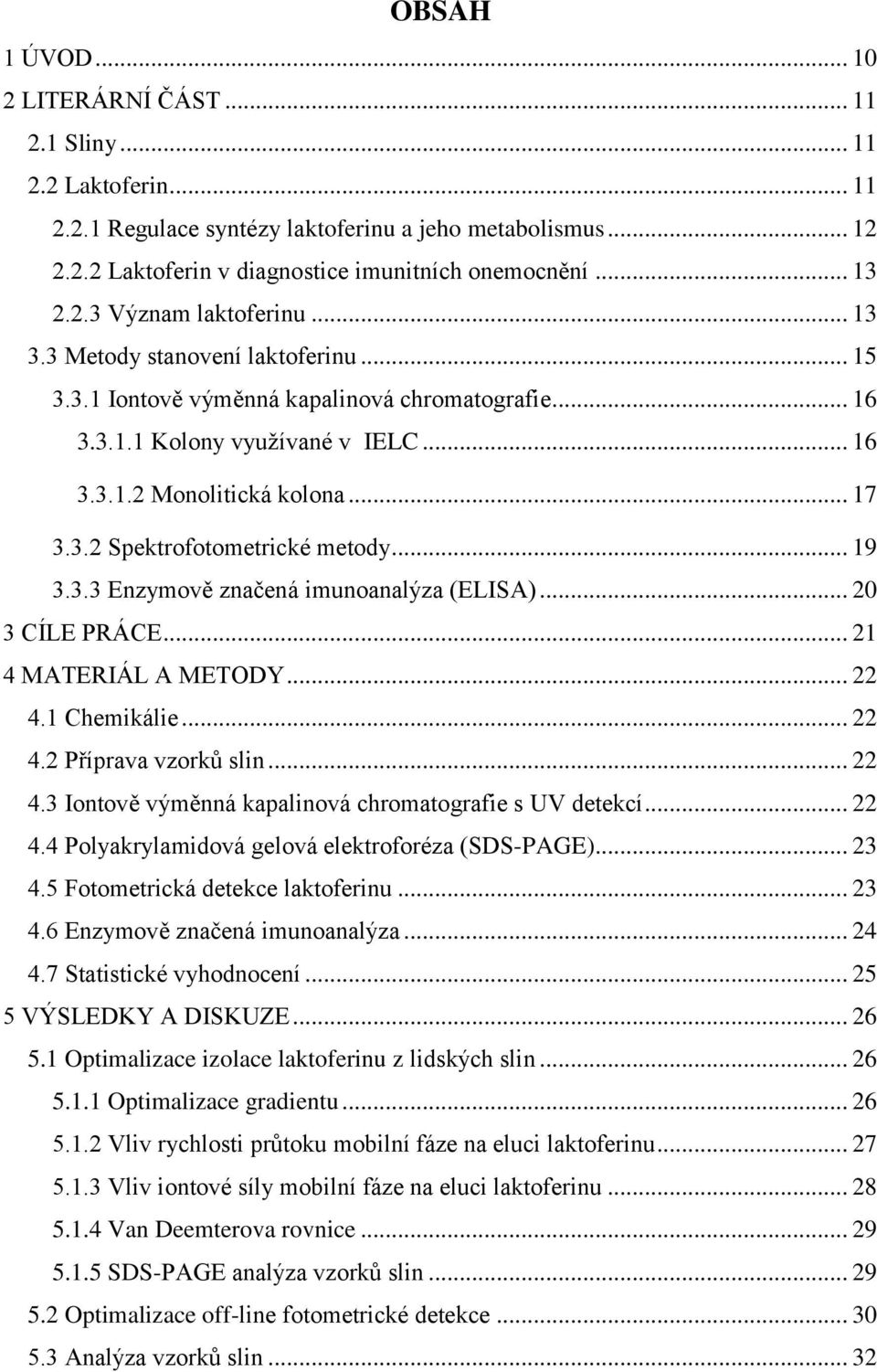 .. 19 3.3.3 Enzymově značená imunoanalýza (ELISA)... 20 3 CÍLE PRÁCE... 21 4 MATERIÁL A METODY... 22 4.1 Chemikálie... 22 4.2 Příprava vzorků slin... 22 4.3 Iontově výměnná kapalinová chromatografie s UV detekcí.