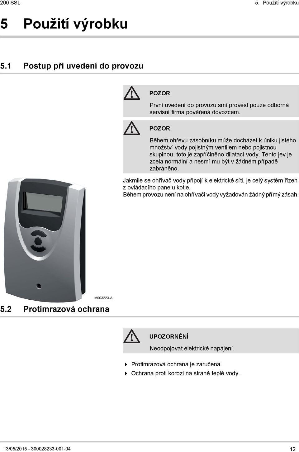 Tento jev je zcela normální a nesmí mu být v žádném případě zabráněno. Jakmile se ohřívač vody připojí k elektrické síti, je celý systém řízen z ovládacího panelu kotle.