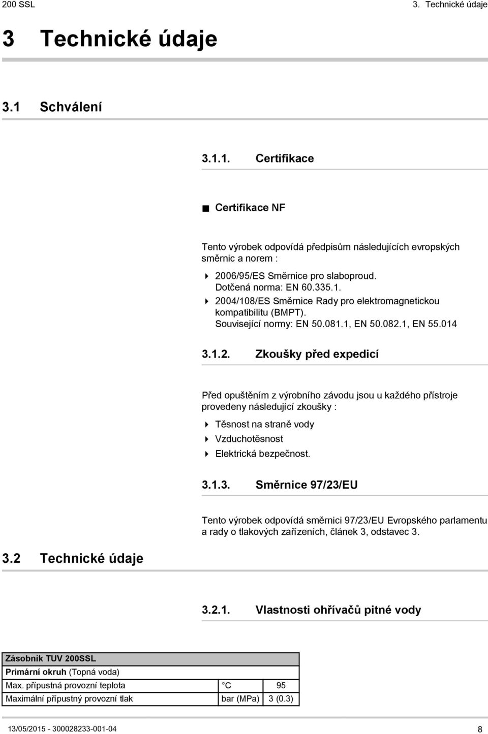 04/108/ES Směrnice Rady pro elektromagnetickou kompatibilitu (BMPT). Související normy: EN 50.081.1, EN 50.082.