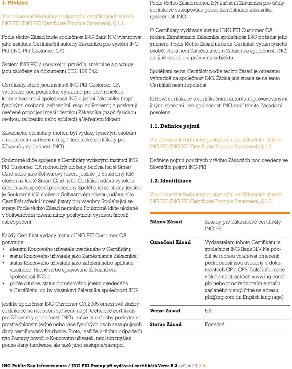 Certifikáty, které jsou institucí ING PKI Customer CA vydávány, jsou použitelné výhradně pro elektronickou komunikaci mezi společností ING a jejími Zákazníky (např.