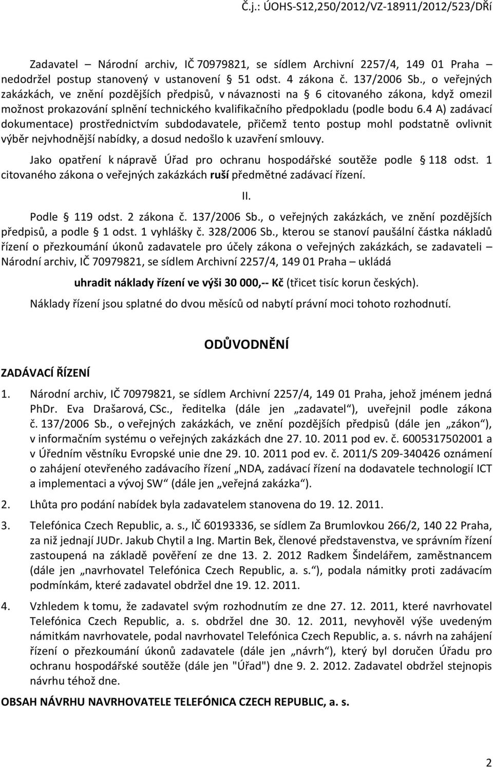 4 A) zadávací dokumentace) prostřednictvím subdodavatele, přičemž tento postup mohl podstatně ovlivnit výběr nejvhodnější nabídky, a dosud nedošlo k uzavření smlouvy.