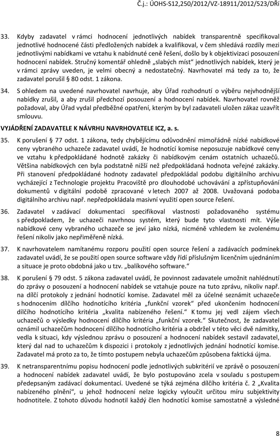 Stručný komentář ohledně slabých míst jednotlivých nabídek, který je v rámci zprávy uveden, je velmi obecný a nedostatečný. Navrhovatel má tedy za to, že zadavatel porušil 80 odst. 1 zákona. 34.