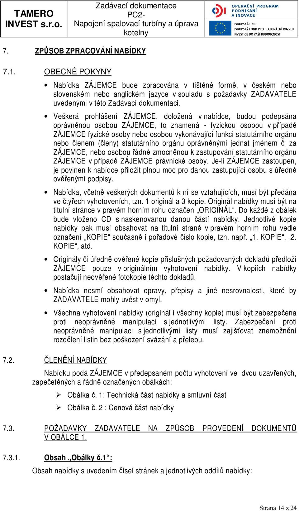 Veškerá prohlášení ZÁJEMCE, doložená v nabídce, budou podepsána oprávněnou osobou ZÁJEMCE, to znamená - fyzickou osobou v případě ZÁJEMCE fyzické osoby nebo osobou vykonávající funkci statutárního