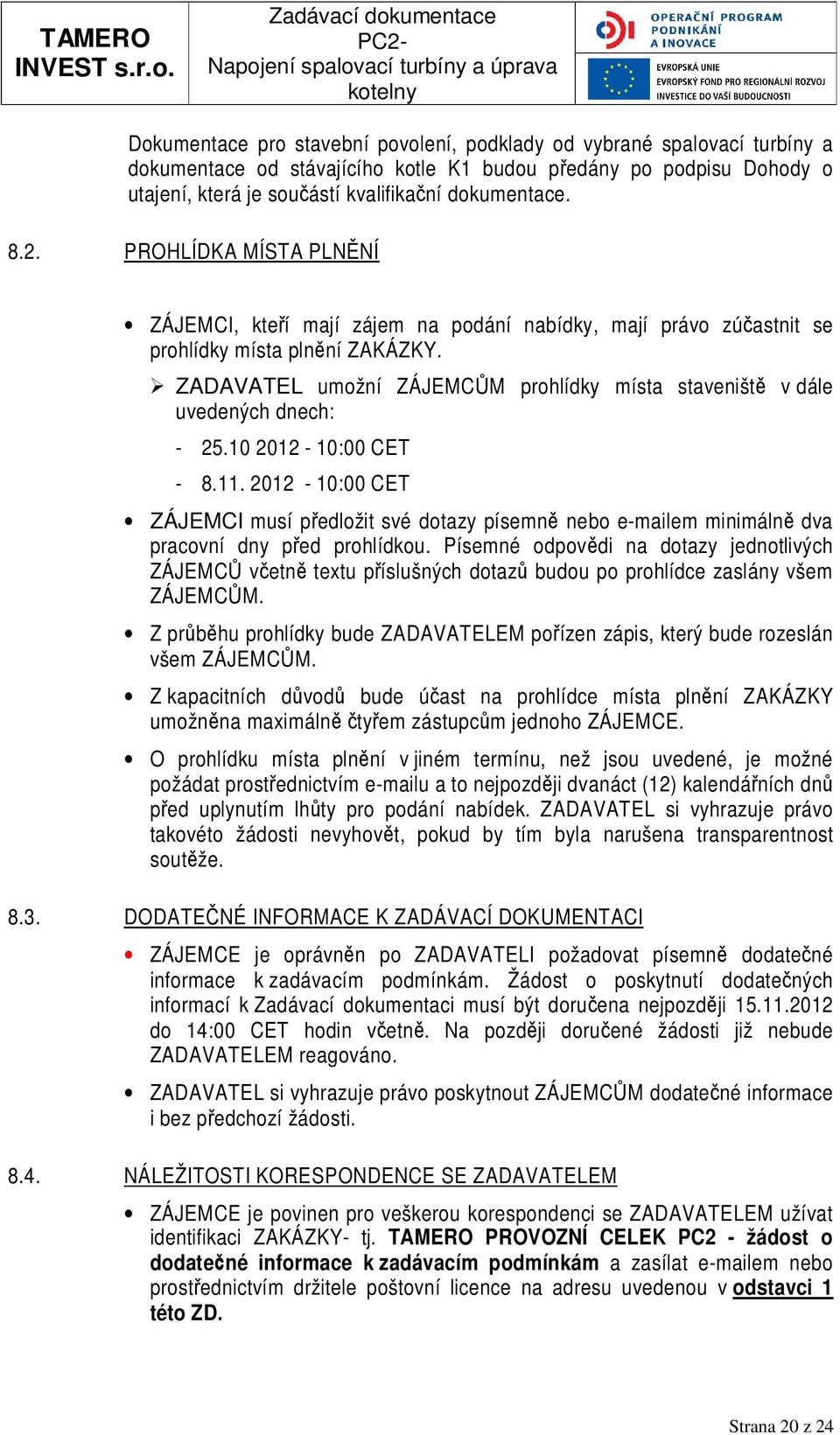 ZADAVATEL umožní ZÁJEMCŮM prohlídky místa staveniště v dále uvedených dnech: - 25.10 2012-10:00 CET - 8.11.