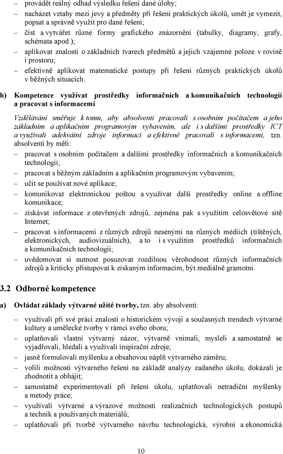 ); aplikovat znalosti o základních tvarech předmětů a jejich vzájemné poloze v rovině i prostoru; efektivně aplikovat matematické postupy při řešení různých praktických úkolů v běžných situacích.