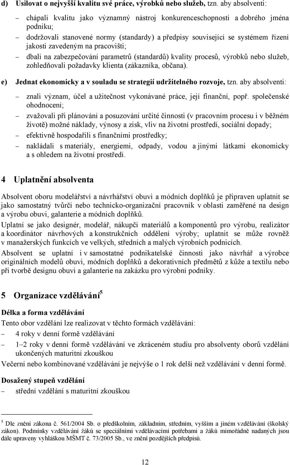 na pracovišti; dbali na zabezpečování parametrů (standardů) kvality procesů, výrobků nebo služeb, zohledňovali požadavky klienta (zákazníka, občana).