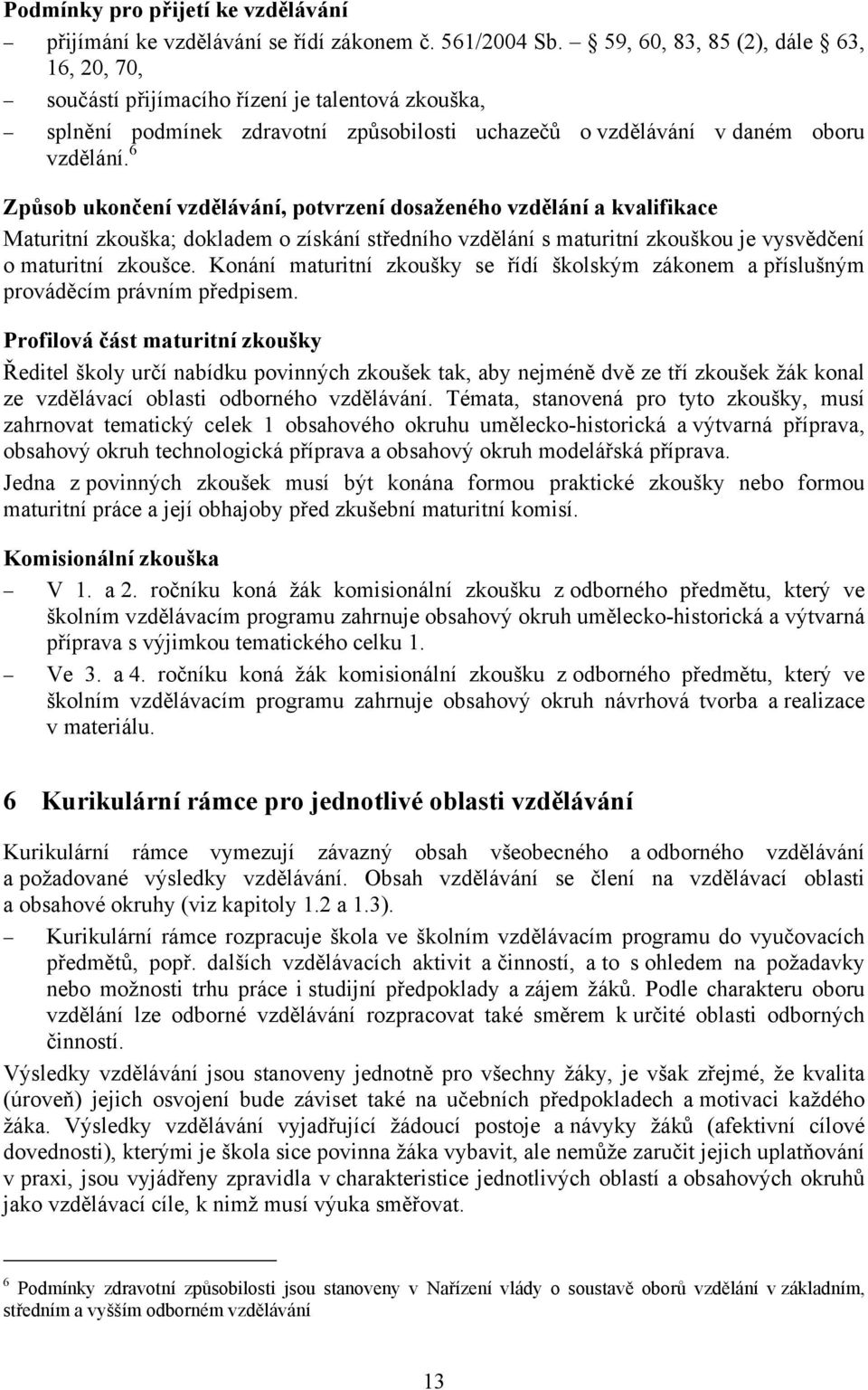 6 Způsob ukončení vzdělávání, potvrzení dosaženého vzdělání a kvalifikace Maturitní zkouška; dokladem o získání středního vzdělání s maturitní zkouškou je vysvědčení o maturitní zkoušce.