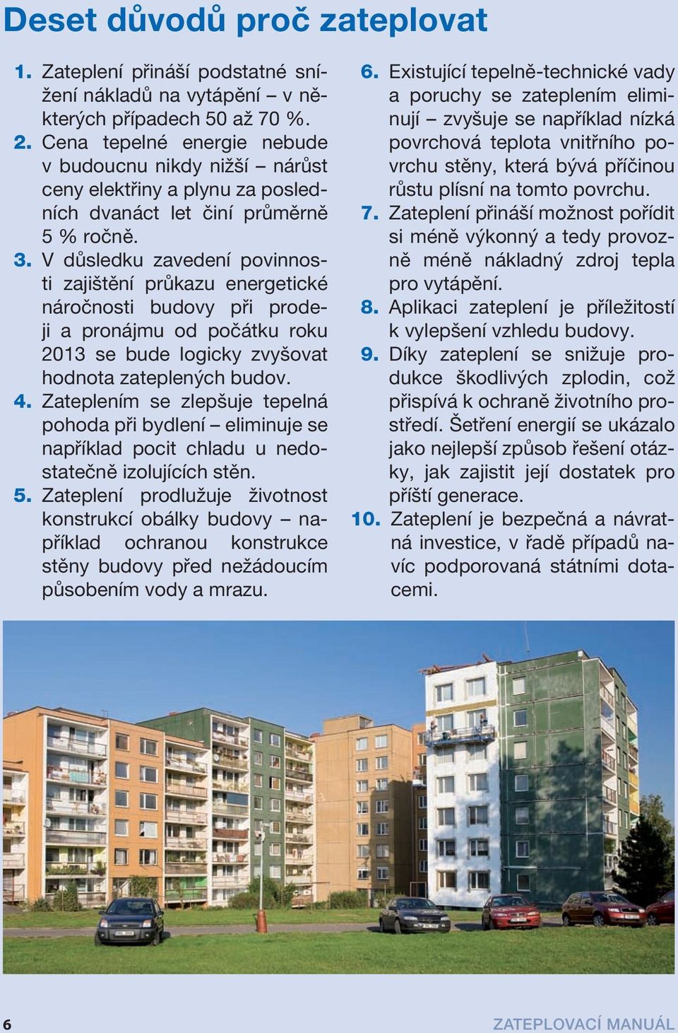 V důsledku zavedení povinnosti zajištění průkazu energetické náročnosti budovy při prodeji a pronájmu od počátku roku 2013 se bude logicky zvyšovat hodnota zateplených budov. 4.