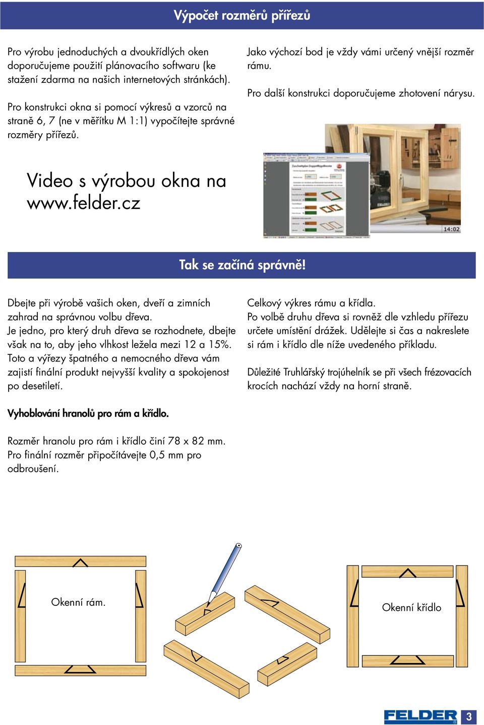 Pro další konstrukci doporučujeme zhotovení nárysu. Video s výrobou okna na www.felder.cz Tak se začíná správně! Dbejte při výrobě vašich oken, dveří a zimních zahrad na správnou volbu dřeva.