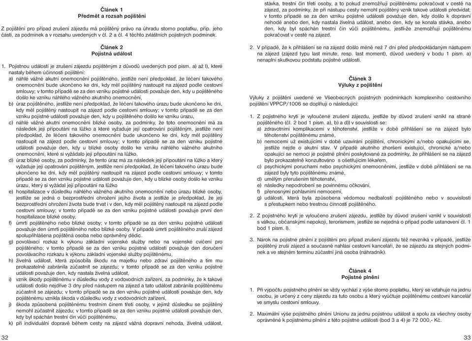 a) až l), které nastaly během účinnosti pojištění: a) náhlé vážné akutní onemocnění pojištěného, jestliže není předpoklad, že léčení takového onemocnění bude ukončeno ke dni, kdy měl pojištěný