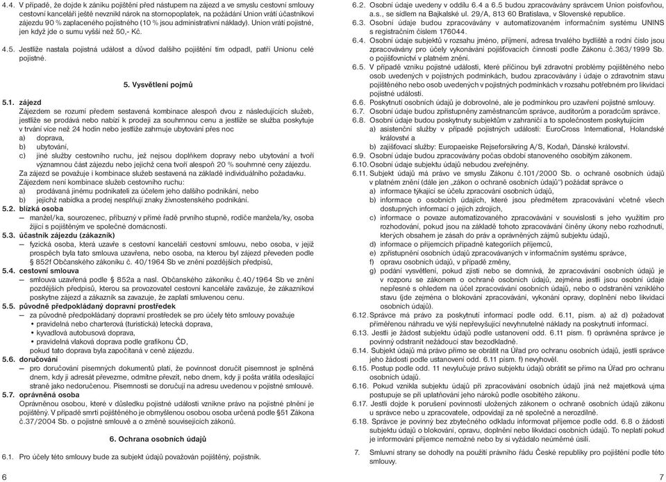 ,- Kč. 4.5. Jestliže nastala pojistná událost a důvod dalšího pojištění tím odpadl, patří Unionu celé pojistné. 5. Vysvětlení pojmů 5.1.