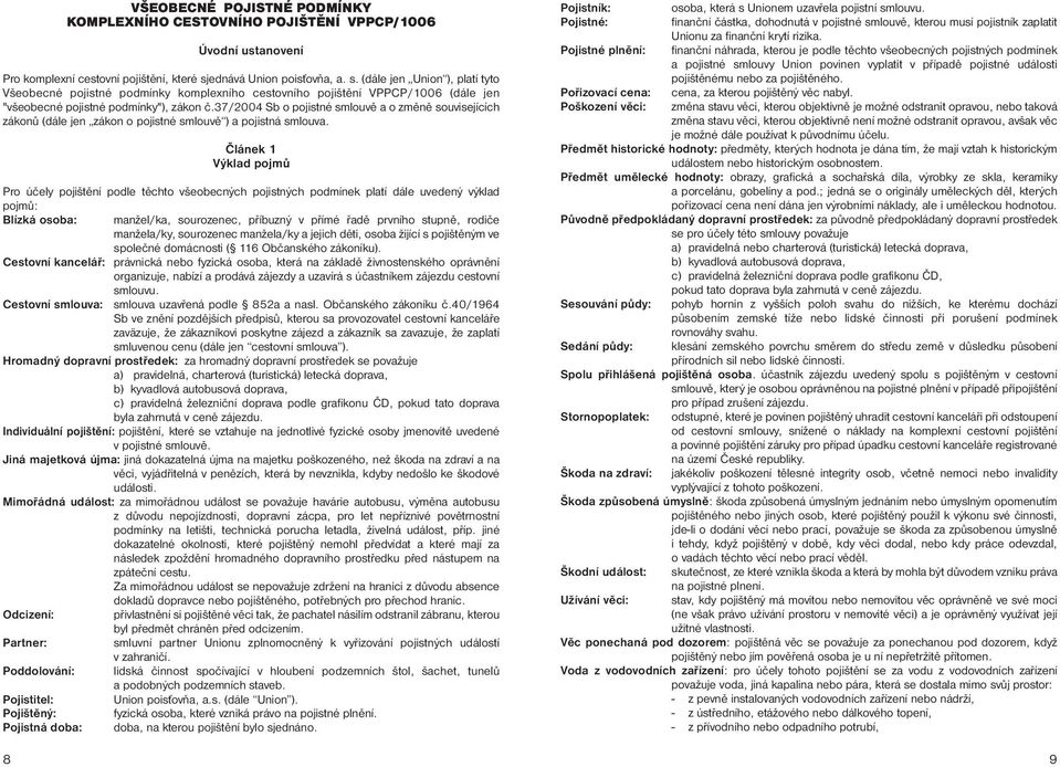 37/2004 Sb o pojistné smlouvě a o změně souvisejících zákonů (dále jen zákon o pojistné smlouvě ) a pojistná smlouva.