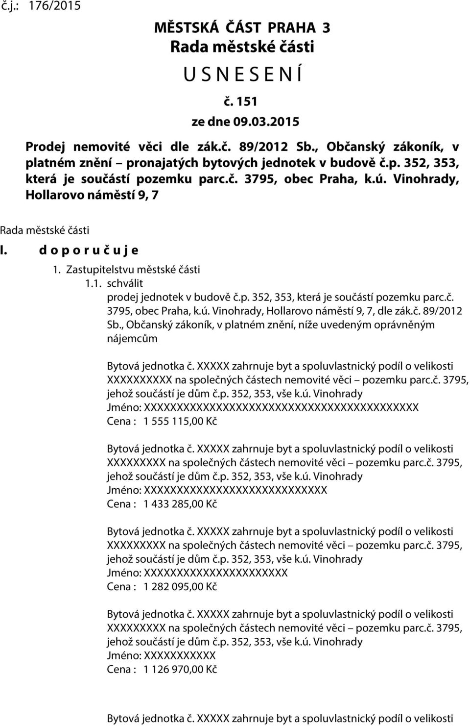 Vinohrady, Hollarovo náměstí 9, 7 Rada městské části I. d o p o r u č u j e 1. Zastupitelstvu městské části 1.1. schválit prodej jednotek v budově č.p. 352, 353, která je součástí pozemku parc.č. 3795, obec Praha, k.