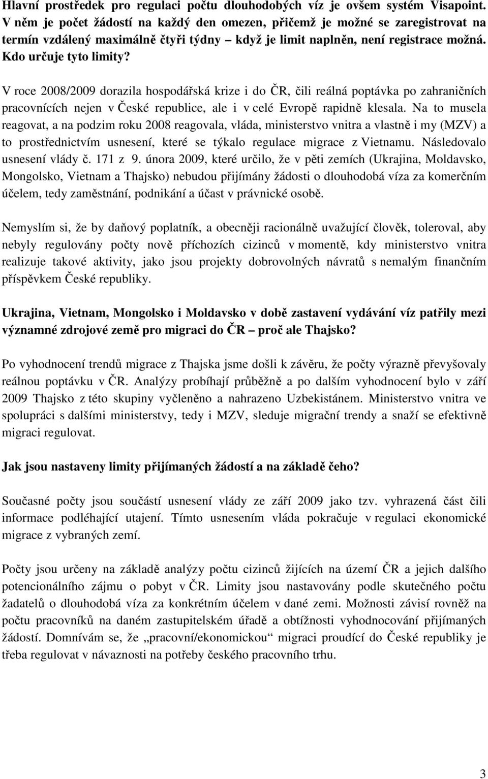 V roce 2008/2009 dorazila hospodářská krize i do ČR, čili reálná poptávka po zahraničních pracovnících nejen v České republice, ale i v celé Evropě rapidně klesala.