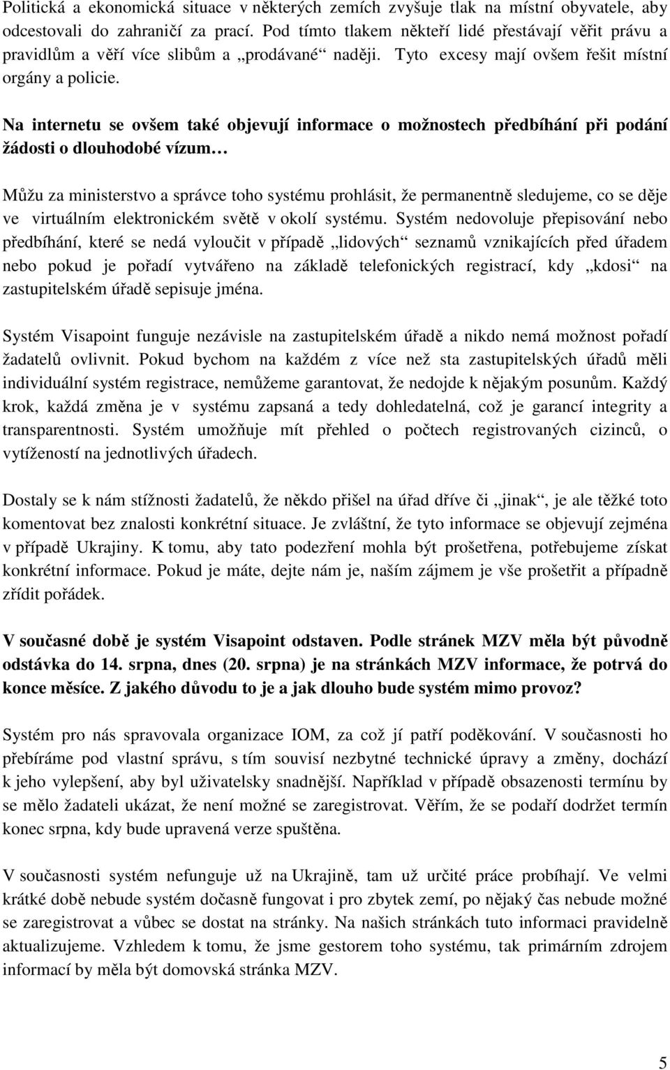 Na internetu se ovšem také objevují informace o možnostech předbíhání při podání žádosti o dlouhodobé vízum Můžu za ministerstvo a správce toho systému prohlásit, že permanentně sledujeme, co se děje