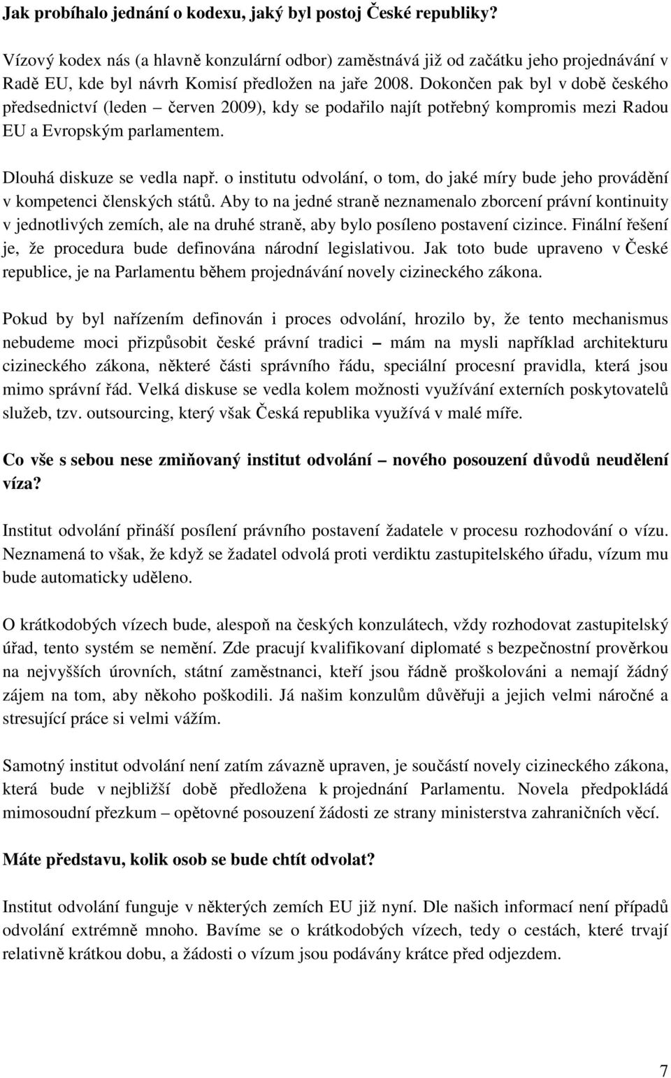 Dokončen pak byl v době českého předsednictví (leden červen 2009), kdy se podařilo najít potřebný kompromis mezi Radou EU a Evropským parlamentem. Dlouhá diskuze se vedla např.