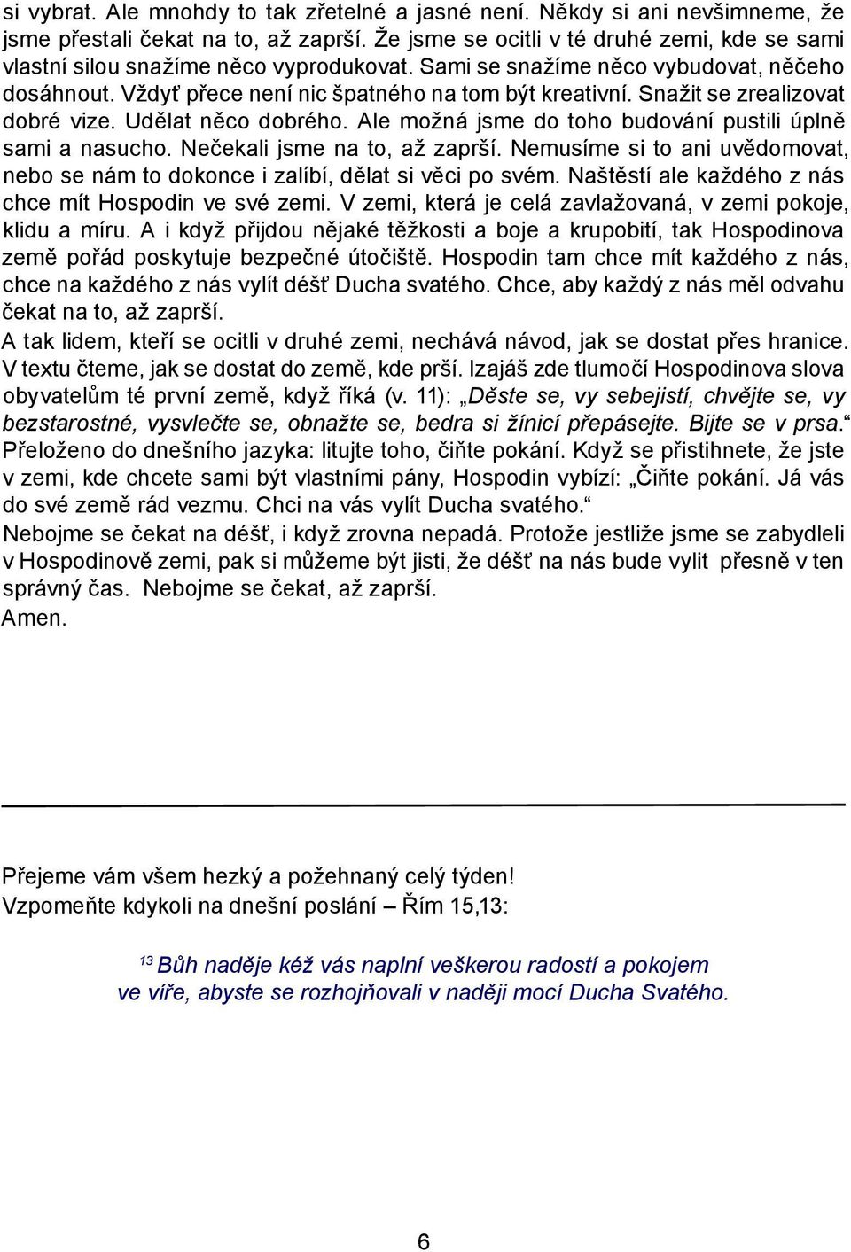 Snažit se zrealizovat dobré vize. Udělat něco dobrého. Ale možná jsme do toho budování pustili úplně sami a nasucho. Nečekali jsme na to, až zaprší.