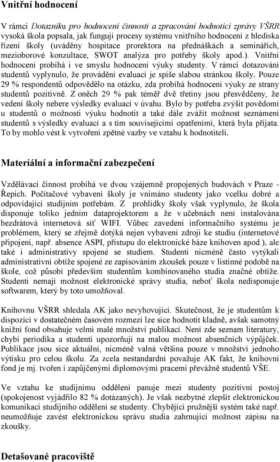 V rámci dotazování studentů vyplynulo, ţe provádění evaluací je spíše slabou stránkou školy. Pouze 29 % respondentů odpovědělo na otázku, zda probíhá hodnocení výuky ze strany studentů pozitivně.