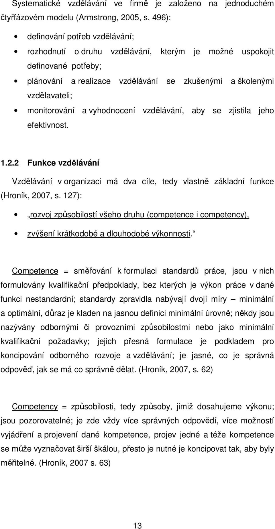 vzdělávání, aby se zjistila jeh efektivnst. 1.2.2 Funkce vzdělávání Vzdělávání v rganizaci má dva cíle, tedy vlastně základní funkce (Hrník, 2007, s.