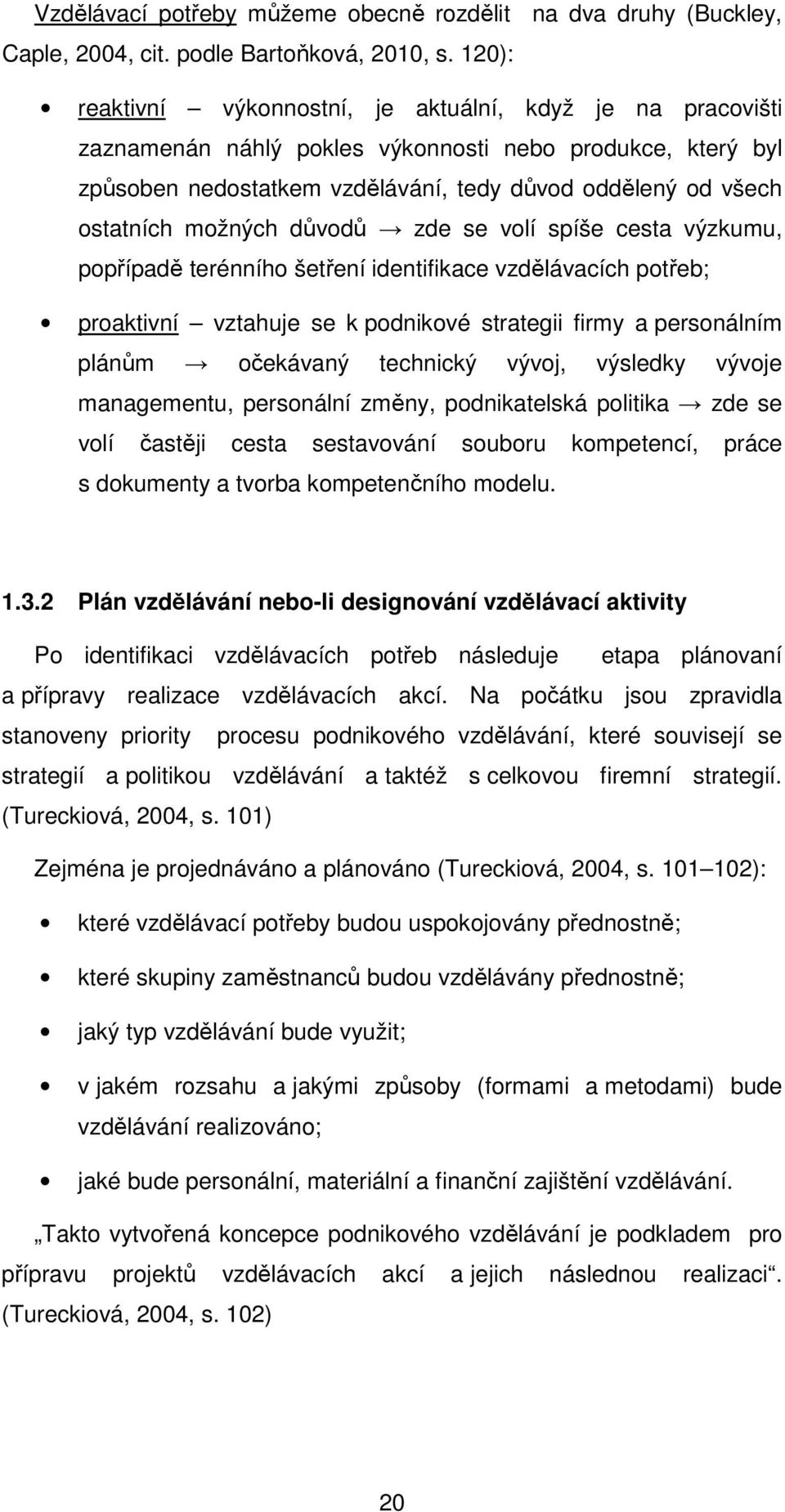 se vlí spíše cesta výzkumu, ppřípadě terénníh šetření identifikace vzdělávacích ptřeb; praktivní vztahuje se k pdnikvé strategii firmy a persnálním plánům čekávaný technický vývj, výsledky vývje