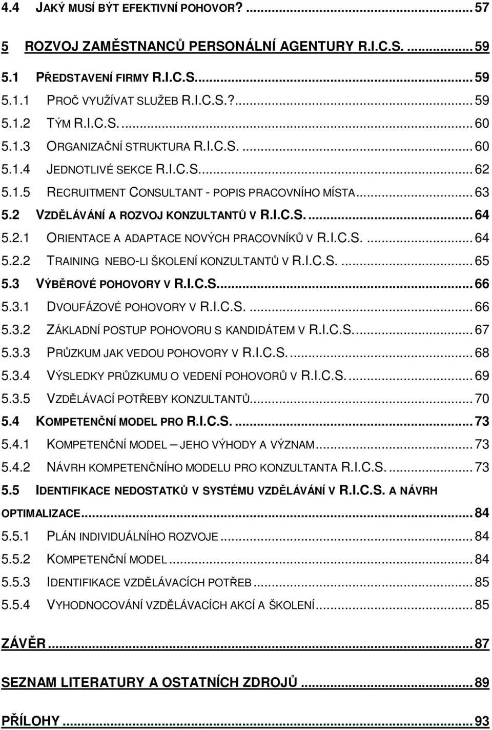 I.C.S.... 64 5.2.2 TRAINING NEBO-LI ŠKOLENÍ KONZULTANTŮ V R.I.C.S.... 65 5.3 VÝBĚROVÉ POHOVORY V R.I.C.S... 66 5.3.1 DVOUFÁZOVÉ POHOVORY V R.I.C.S.... 66 5.3.2 ZÁKLADNÍ POSTUP POHOVORU S KANDIDÁTEM V R.