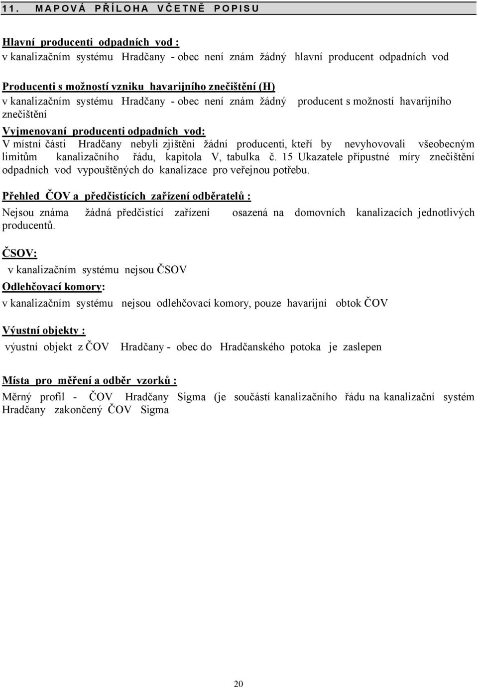 kteří by nevyhovovali všeobecným limitům kanalizačního řádu, kapitola V, tabulka č. 1- Ukazatele přípustné míry znečištění odpadních vod vypouštěných do kanalizace pro veřejnou potřebu.