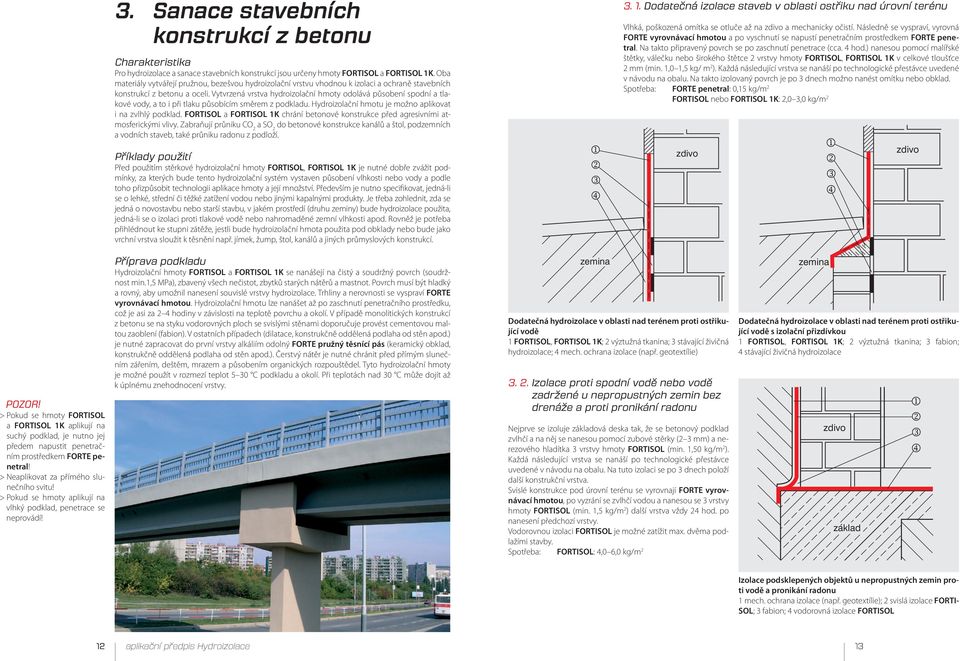 Vytvrzená vrstva hydroizolační hmoty odolává působení spodní a tlakové vody a to i při tlaku působícím směrem z podkladu. Hydroizolační hmotu je možno aplikovat i na zvlhlý podklad.