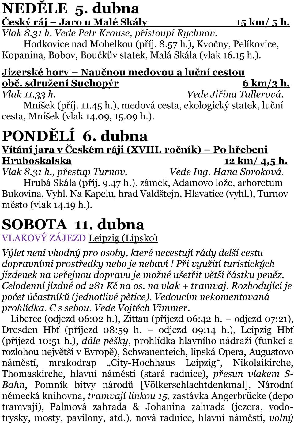 Mníšek (příj. 11.45 h.), medová cesta, ekologický statek, luční cesta, Mníšek (vlak 14.09, 15.09 h.). PONDĚLÍ 6. dubna Vítání jara v Českém ráji (XVIII. ročník) Po hřebeni Hruboskalska 12 km/ 4,5 h.