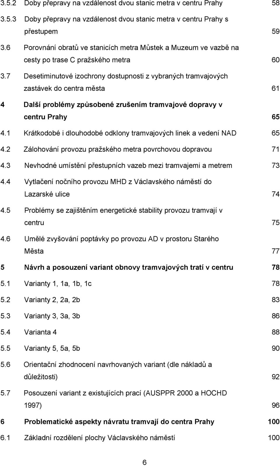 7 Desetiminutové izochrony dostupnosti z vybraných tramvajových zastávek do centra města 4 Další problémy způsobené zrušením tramvajové dopravy v centru Prahy 4.