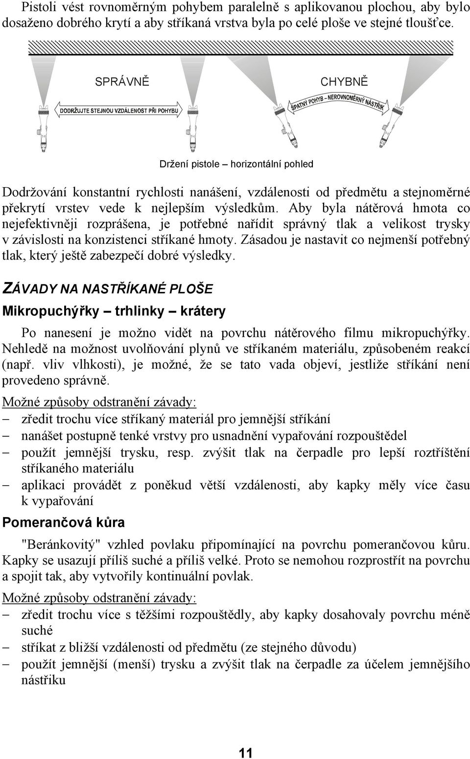 Aby byla nátěrová hmota co nejefektivněji rozprášena, je potřebné nařídit správný tlak a velikost trysky v závislosti na konzistenci stříkané hmoty.