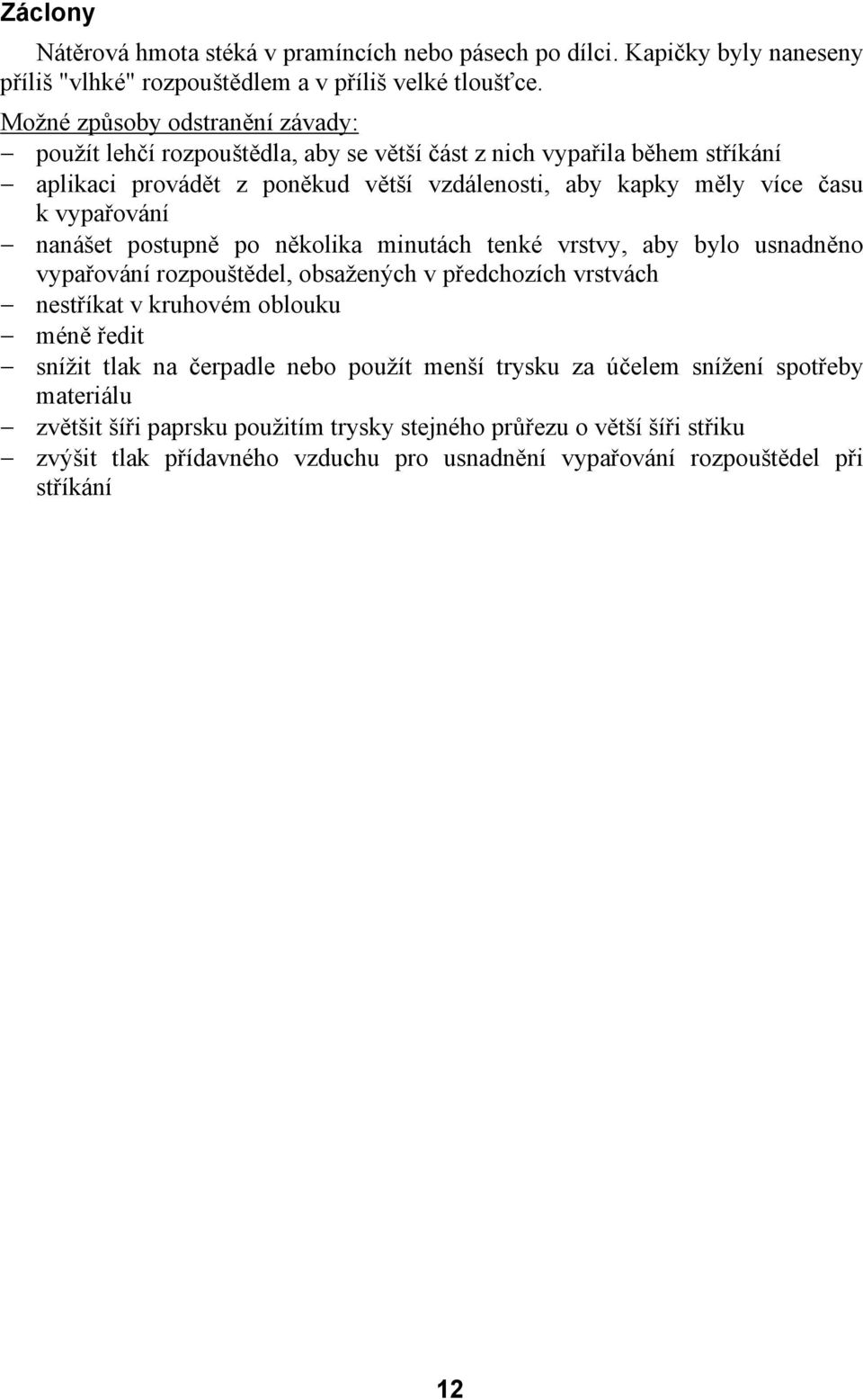 vypařování nanášet postupně po několika minutách tenké vrstvy, aby bylo usnadněno vypařování rozpouštědel, obsažených v předchozích vrstvách nestříkat v kruhovém oblouku méně ředit snížit